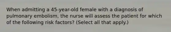 When admitting a 45-year-old female with a diagnosis of pulmonary embolism, the nurse will assess the patient for which of the following risk factors? (Select all that apply.)