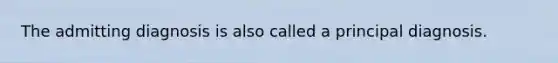 The admitting diagnosis is also called a principal diagnosis.