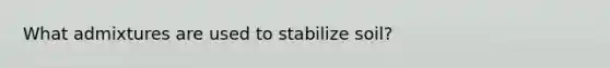 What admixtures are used to stabilize soil?