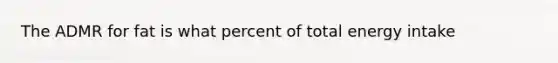 The ADMR for fat is what percent of total energy intake