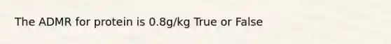 The ADMR for protein is 0.8g/kg True or False