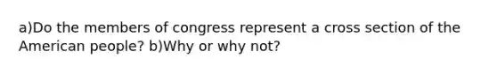 a)Do the members of congress represent a cross section of the American people? b)Why or why not?