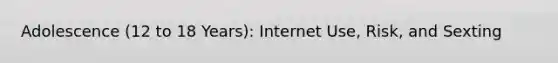 Adolescence (12 to 18 Years): Internet Use, Risk, and Sexting