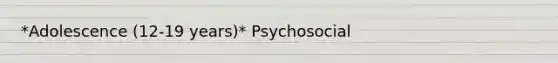 *Adolescence (12-19 years)* Psychosocial