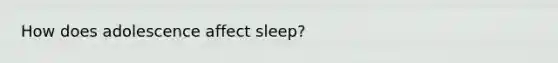 How does adolescence affect sleep?