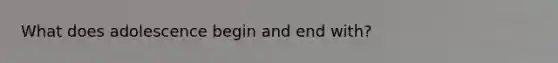What does adolescence begin and end with?