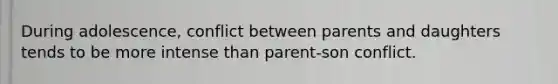 During adolescence, conflict between parents and daughters tends to be more intense than parent-son conflict.