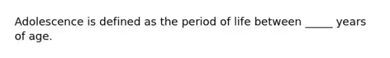 Adolescence is defined as the period of life between _____ years of age.