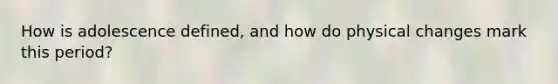 How is adolescence defined, and how do physical changes mark this period?