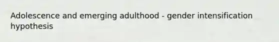 Adolescence and emerging adulthood - gender intensification hypothesis