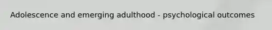 Adolescence and emerging adulthood - psychological outcomes