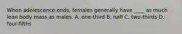 When adolescence ends, females generally have ____ as much lean body mass as males. A. one-third B. half C. two-thirds D. four-fifths