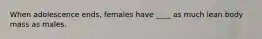 When adolescence ends, females have ____ as much lean body mass as males.