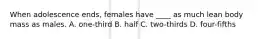 When adolescence ends, females have ____ as much lean body mass as males. A. one-third B. half C. two-thirds D. four-fifths