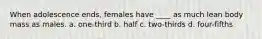 When adolescence ends, females have ____ as much lean body mass as males. a. one-third b. half c. two-thirds d. four-fifths