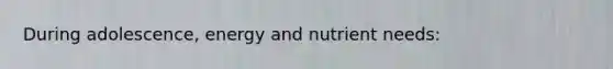 During adolescence, energy and nutrient needs: