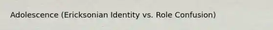 Adolescence (Ericksonian Identity vs. Role Confusion)