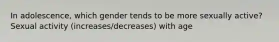 In adolescence, which gender tends to be more sexually active? Sexual activity (increases/decreases) with age