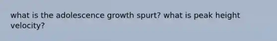 what is the adolescence growth spurt? what is peak height velocity?