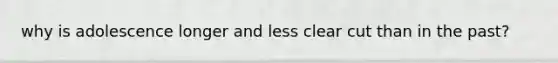 why is adolescence longer and less clear cut than in the past?