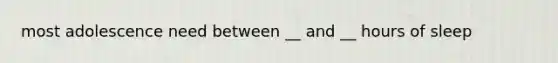 most adolescence need between __ and __ hours of sleep