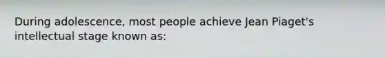 During adolescence, most people achieve Jean Piaget's intellectual stage known as: