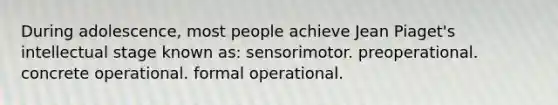 During adolescence, most people achieve Jean Piaget's intellectual stage known as: sensorimotor. preoperational. concrete operational. formal operational.