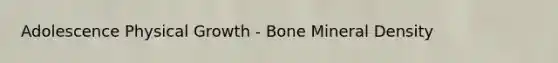 Adolescence Physical Growth - Bone Mineral Density