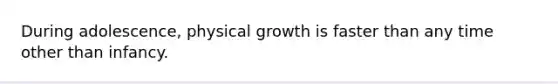 During adolescence, physical growth is faster than any time other than infancy.