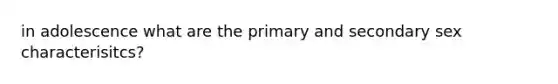 in adolescence what are the primary and secondary sex characterisitcs?