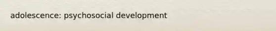 adolescence: psychosocial development