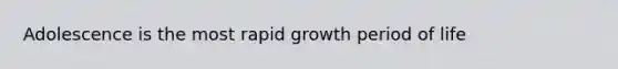 Adolescence is the most rapid growth period of life