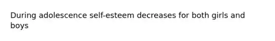 During adolescence self-esteem decreases for both girls and boys