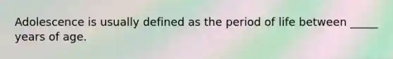 ​Adolescence is usually defined as the period of life between _____ years of age.