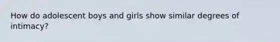 How do adolescent boys and girls show similar degrees of intimacy?