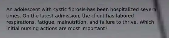 An adolescent with cystic fibrosis has been hospitalized several times. On the latest admission, the client has labored respirations, fatigue, malnutrition, and failure to thrive. Which initial nursing actions are most important?