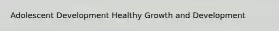 Adolescent Development Healthy Growth and Development