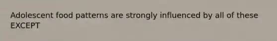 Adolescent food patterns are strongly influenced by all of these EXCEPT