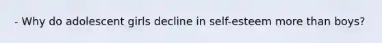- Why do adolescent girls decline in self-esteem more than boys?