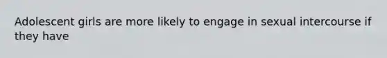 Adolescent girls are more likely to engage in sexual intercourse if they have