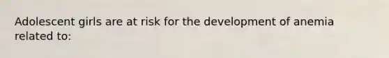 Adolescent girls are at risk for the development of anemia related to: