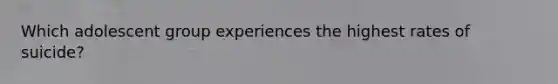 Which adolescent group experiences the highest rates of suicide?