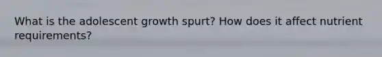 What is the adolescent growth spurt? How does it affect nutrient requirements?