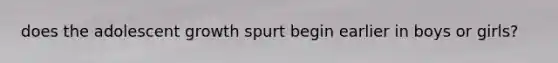 does the adolescent growth spurt begin earlier in boys or girls?