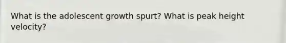 What is the adolescent growth spurt? What is peak height velocity?