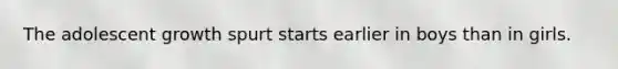 The adolescent growth spurt starts earlier in boys than in girls.