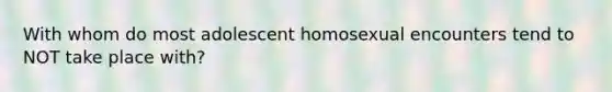 With whom do most adolescent homosexual encounters tend to NOT take place with?