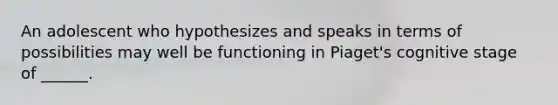 An adolescent who hypothesizes and speaks in terms of possibilities may well be functioning in Piaget's cognitive stage of ______.