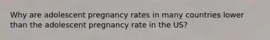 Why are adolescent pregnancy rates in many countries lower than the adolescent pregnancy rate in the US?