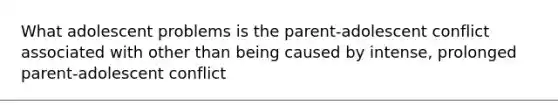 What adolescent problems is the parent-adolescent conflict associated with other than being caused by intense, prolonged parent-adolescent conflict